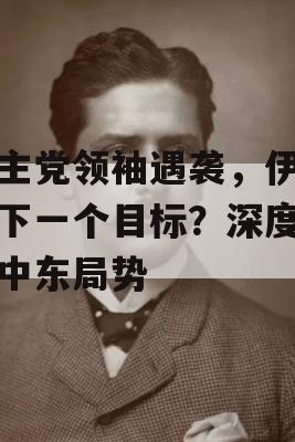 真主党领袖遇袭，伊朗是下一个目标？深度解析中东局势