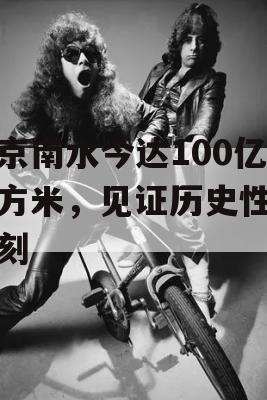 进京南水今达100亿立方米，见证历史性的一刻