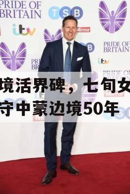 边境活界碑，七旬女民兵守中蒙边境50年