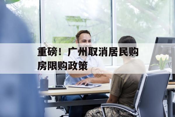 重磅！广州取消居民购房限购政策