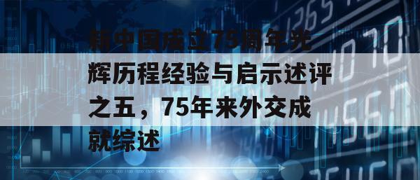 新中国成立75周年光辉历程经验与启示述评之五，75年来外交成就综述