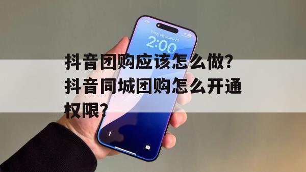 抖音团购应该怎么做？抖音同城团购怎么开通权限？