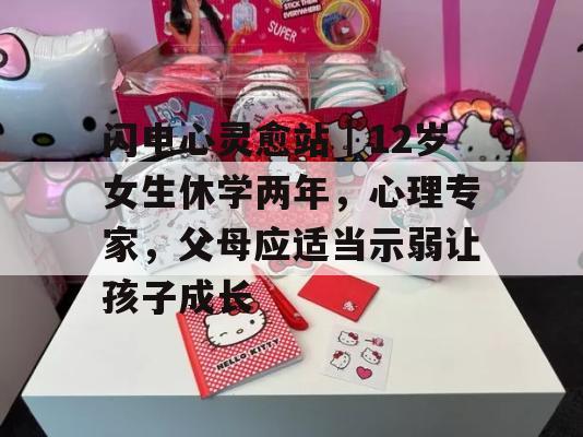 闪电心灵愈站｜12岁女生休学两年，心理专家，父母应适当示弱让孩子成长