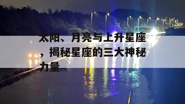 太阳、月亮与上升星座，揭秘星座的三大神秘力量