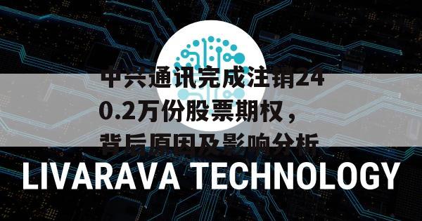 中兴通讯完成注销240.2万份股票期权，背后原因及影响分析