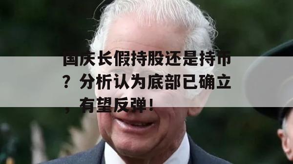 国庆长假持股还是持币？分析认为底部已确立，有望反弹！