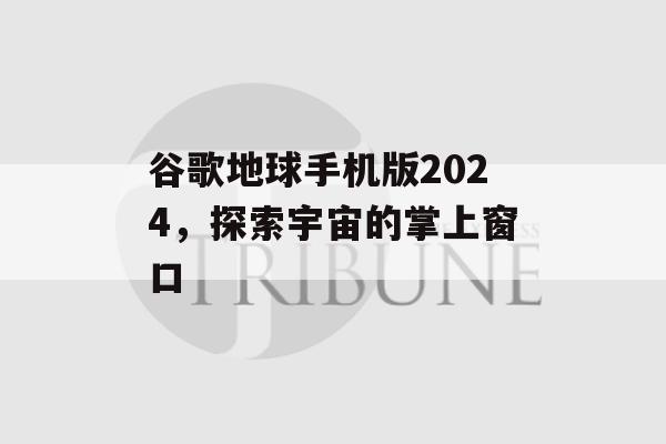 谷歌地球手机版2024，探索宇宙的掌上窗口