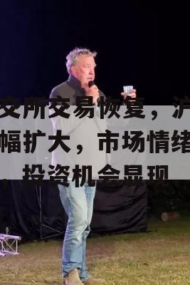 上交所交易恢复，沪指涨幅扩大，市场情绪回暖，投资机会显现