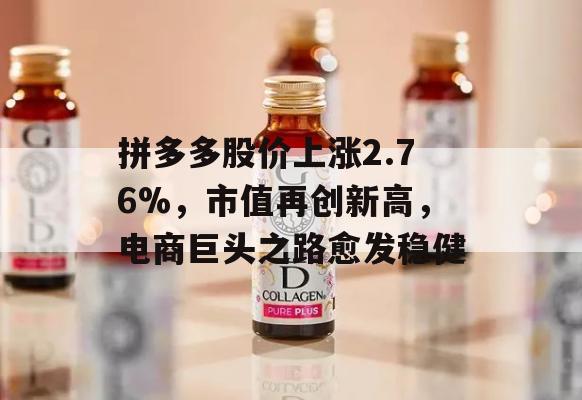 拼多多股价上涨2.76%，市值再创新高，电商巨头之路愈发稳健