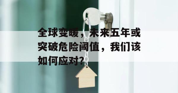 全球变暖，未来五年或突破危险阈值，我们该如何应对？