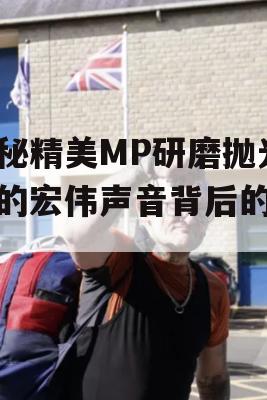 揭秘精美MP研磨抛光机的宏伟声音背后的秘密