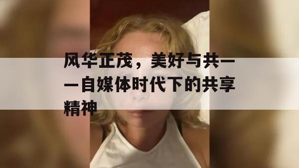 风华正茂，美好与共——自媒体时代下的共享精神