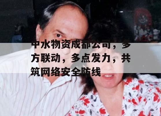 中水物资成都公司，多方联动，多点发力，共筑网络安全防线