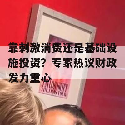 靠刺激消费还是基础设施投资？专家热议财政发力重心