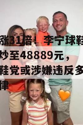 暴涨31倍！李宁球鞋被炒至48889元，炒鞋党或涉嫌违反多项法律