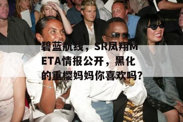 碧蓝航线，SR凤翔META情报公开，黑化的重樱妈妈你喜欢吗？