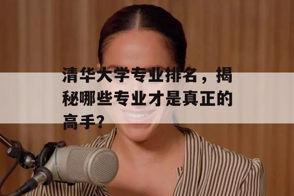 清华大学专业排名，揭秘哪些专业才是真正的高手？