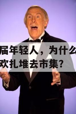 这届年轻人，为什么都喜欢扎堆去市集？