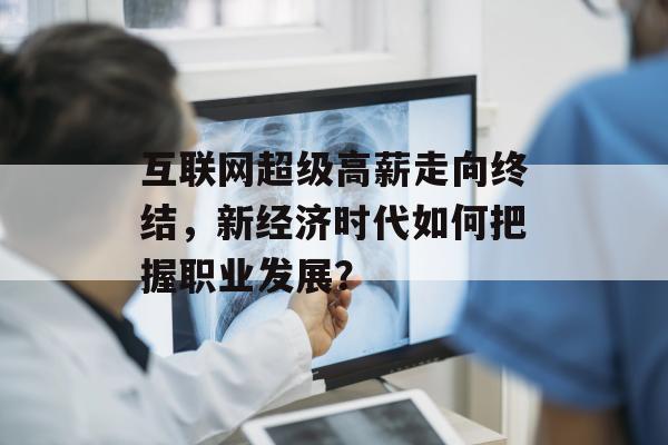 互联网超级高薪走向终结，新经济时代如何把握职业发展？