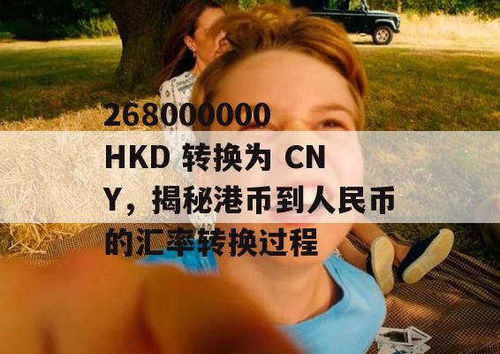 268000000 HKD 转换为 CNY，揭秘港币到人民币的汇率转换过程