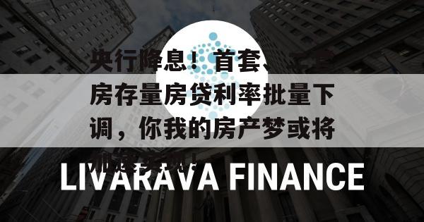 央行降息！首套、二套房存量房贷利率批量下调，你我的房产梦或将加速实现！