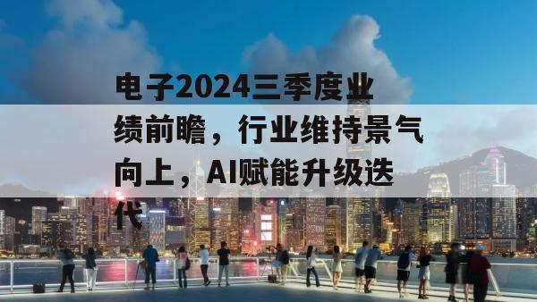 电子2024三季度业绩前瞻，行业维持景气向上，AI赋能升级迭代