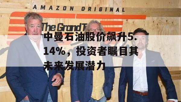 中曼石油股价飙升5.14%，投资者瞩目其未来发展潜力