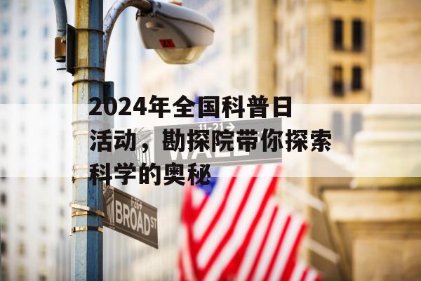 2024年全国科普日活动，勘探院带你探索科学的奥秘