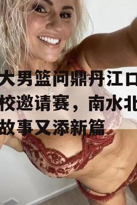 北大男篮问鼎丹江口名高校邀请赛，南水北调的故事又添新篇