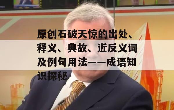 原创石破天惊的出处、释义、典故、近反义词及例句用法——成语知识探秘