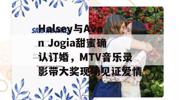 Halsey与Avan Jogia甜蜜确认订婚，MTV音乐录影带大奖现场见证爱情