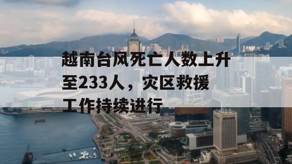 越南台风死亡人数上升至233人，灾区救援工作持续进行