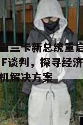 斯里兰卡新总统重启与IMF谈判，探寻经济危机解决方案