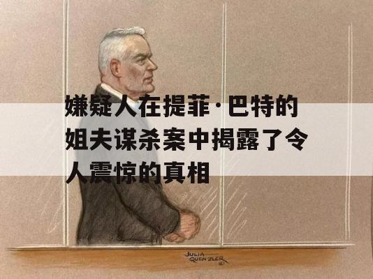 嫌疑人在提菲·巴特的姐夫谋杀案中揭露了令人震惊的真相