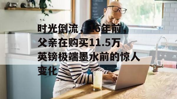 时光倒流，16年前，父亲在购买11.5万英镑极端墨水前的惊人变化