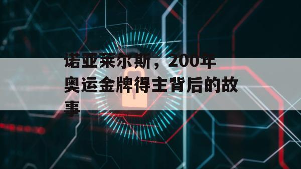 诺亚莱尔斯，200年奥运金牌得主背后的故事