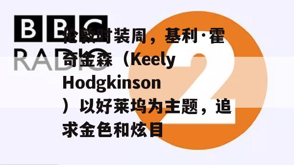 伦敦时装周，基利·霍奇金森（Keely Hodgkinson）以好莱坞为主题，追求金色和炫目