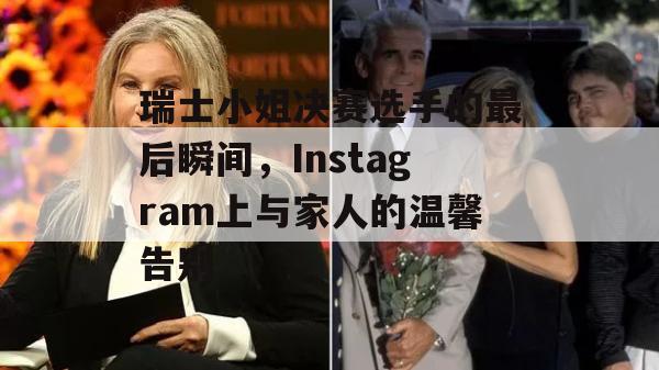 瑞士小姐决赛选手的最后瞬间，Instagram上与家人的温馨告别