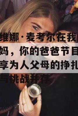 达维娜·麦考尔在我的妈妈，你的爸爸节目中分享为人父母的挣扎，爱与挑战并存