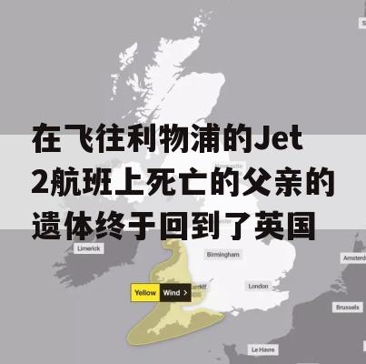 在飞往利物浦的Jet2航班上死亡的父亲的遗体终于回到了英国