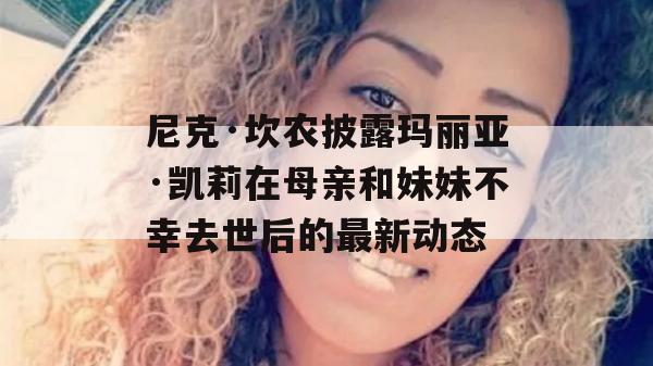 尼克·坎农披露玛丽亚·凯莉在母亲和妹妹不幸去世后的最新动态