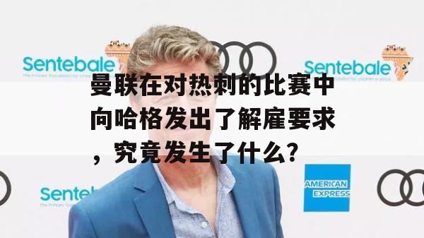 曼联在对热刺的比赛中向哈格发出了解雇要求，究竟发生了什么？