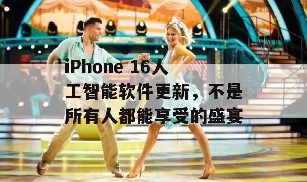 iPhone 16人工智能软件更新，不是所有人都能享受的盛宴