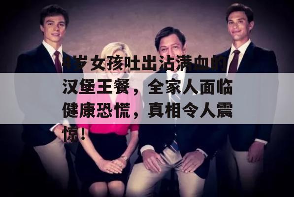 4岁女孩吐出沾满血的汉堡王餐，全家人面临健康恐慌，真相令人震惊！