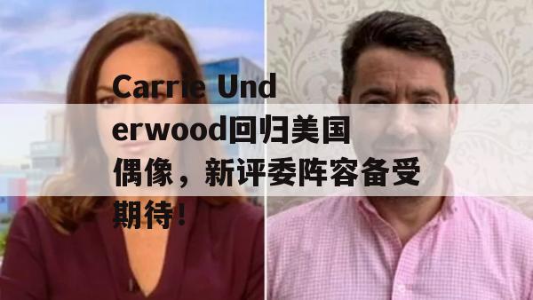 Carrie Underwood回归美国偶像，新评委阵容备受期待！