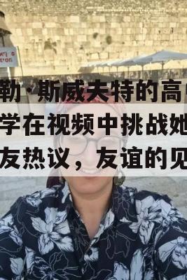 泰勒·斯威夫特的高中同学在视频中挑战她，网友热议，友谊的见证！