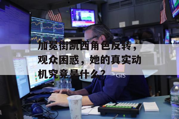 加冕街凯西角色反转，观众困惑，她的真实动机究竟是什么？