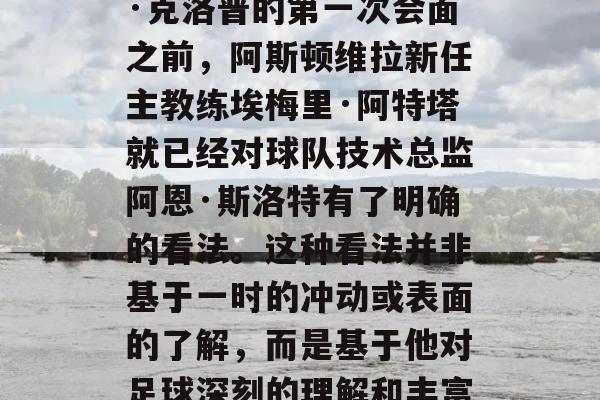 在与利物浦主帅尤尔根·克洛普的第一次会面之前，阿斯顿维拉新任主教练埃梅里·阿特塔就已经对球队技术总监阿恩·斯洛特有了明确的看法。这种看法并非基于一时的冲动或表面的了解，而是基于他对足球深刻的理解和丰富的执教经验。