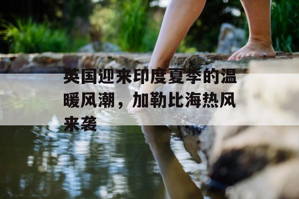 英国迎来印度夏季的温暖风潮，加勒比海热风来袭