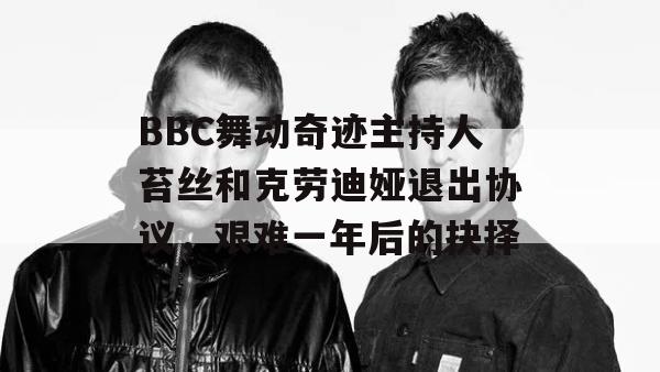 BBC舞动奇迹主持人苔丝和克劳迪娅退出协议，艰难一年后的抉择